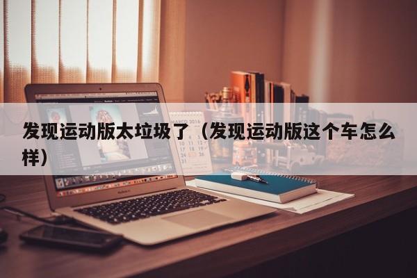 发现运动版太垃圾了（发现运动版这个车怎么样）