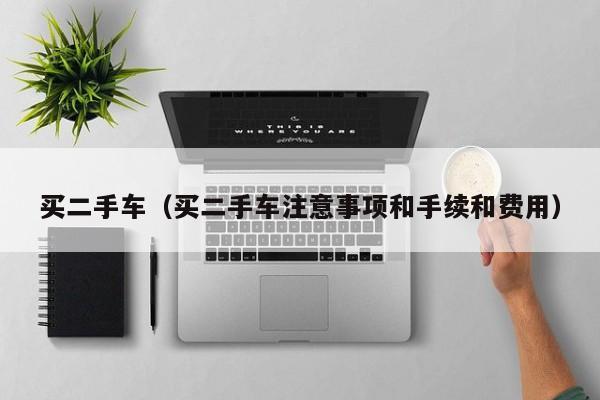 买二手车（买二手车注意事项和手续和费用）