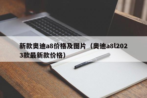 新款奥迪a8价格及图片（奥迪a8l2023款最新款价格）