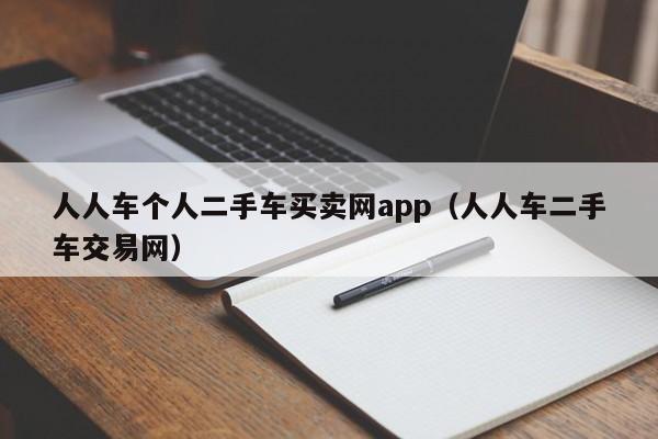人人车个人二手车买卖网app（人人车二手车交易网）