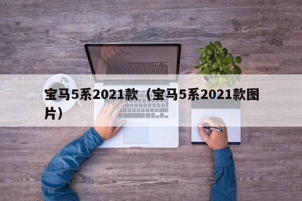 宝马5系2021款（宝马5系2021款图片）