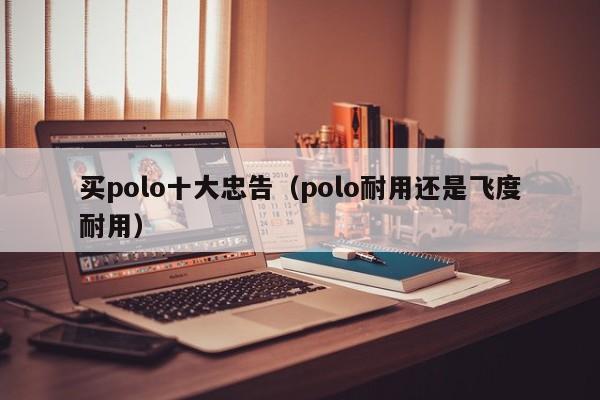 买polo十大忠告（polo耐用还是飞度耐用）