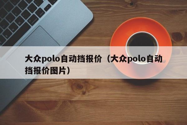 大众polo自动挡报价（大众polo自动挡报价图片）