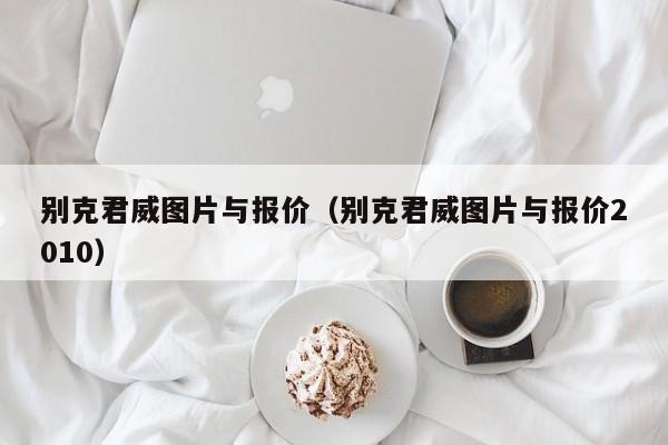 别克君威图片与报价（别克君威图片与报价2010）