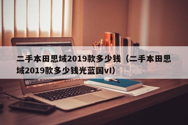二手本田思域2019款多少钱（二手本田思域2019款多少钱光蓝国vI）