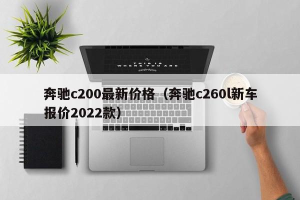 奔驰c200最新价格（奔驰c260l新车报价2022款）