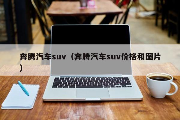 奔腾汽车suv（奔腾汽车suv价格和图片）