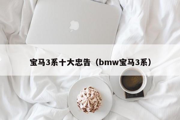 宝马3系十大忠告（bmw宝马3系）