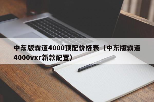 中东版霸道4000顶配价格表（中东版霸道4000vxr新款配置）