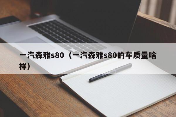 一汽森雅s80（一汽森雅s80的车质量啥样）