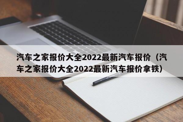 汽车之家报价大全2022最新汽车报价（汽车之家报价大全2022最新汽车报价拿铁）