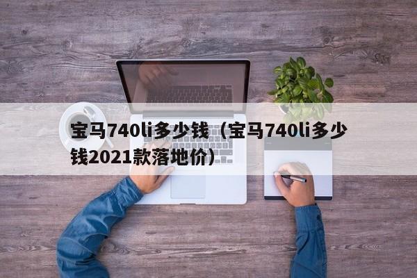 宝马740li多少钱（宝马740li多少钱2021款落地价）