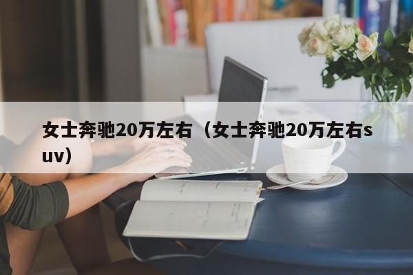 女士奔驰20万左右（女士奔驰20万左右suv）