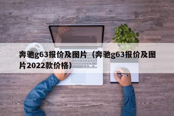 奔驰g63报价及图片（奔驰g63报价及图片2022款价格）