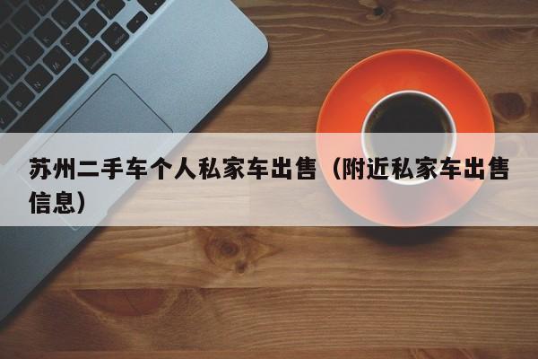苏州二手车个人私家车出售（附近私家车出售信息）