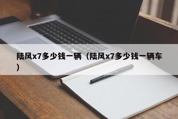 陆风x7多少钱一辆（陆风x7多少钱一辆车）