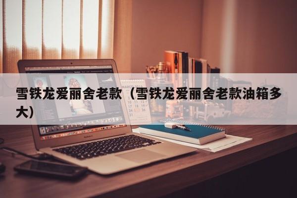 雪铁龙爱丽舍老款（雪铁龙爱丽舍老款油箱多大）