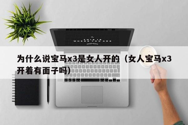 为什么说宝马x3是女人开的（女人宝马x3开着有面子吗）