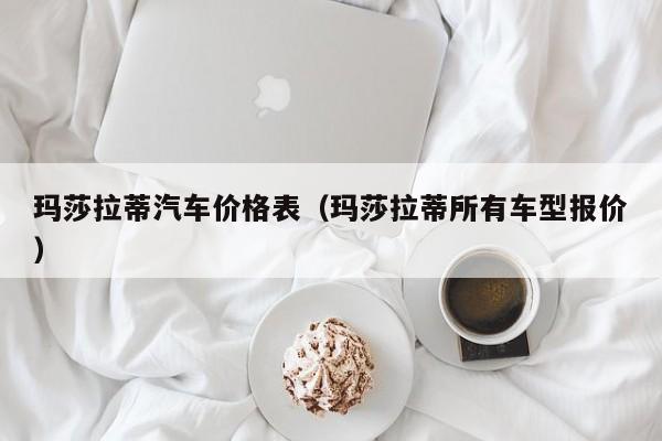 玛莎拉蒂汽车价格表（玛莎拉蒂所有车型报价）