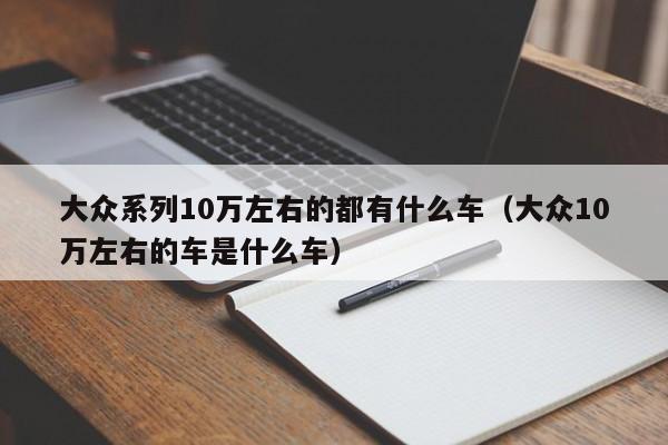 大众系列10万左右的都有什么车（大众10万左右的车是什么车）