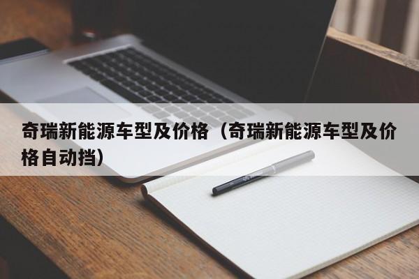 奇瑞新能源车型及价格（奇瑞新能源车型及价格自动挡）