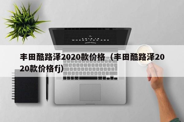 丰田酷路泽2020款价格（丰田酷路泽2020款价格fj）