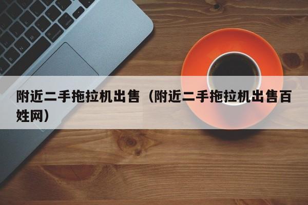 附近二手拖拉机出售（附近二手拖拉机出售百姓网）