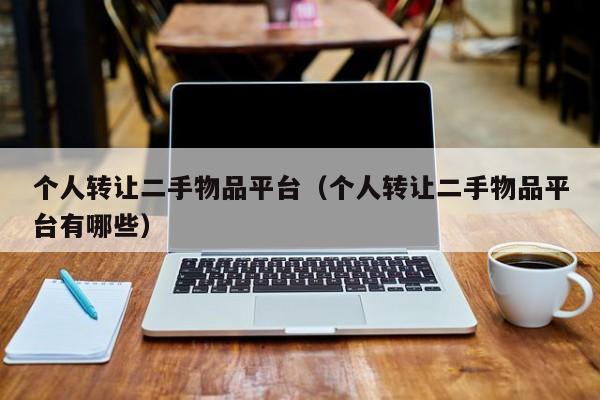 个人转让二手物品平台（个人转让二手物品平台有哪些）