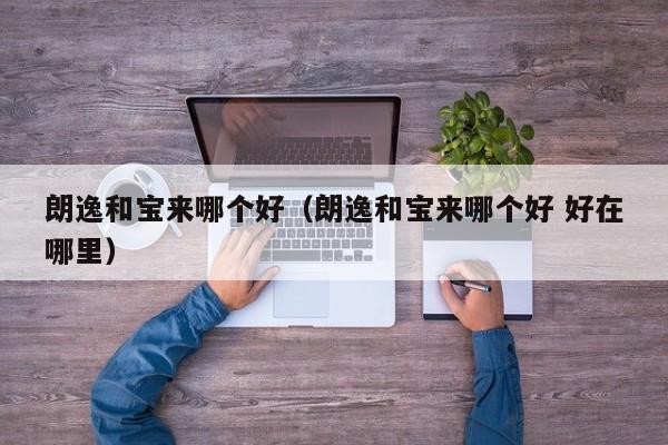 朗逸和宝来哪个好（朗逸和宝来哪个好 好在哪里）
