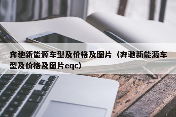 奔驰新能源车型及价格及图片（奔驰新能源车型及价格及图片eqc）