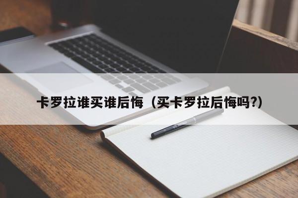 卡罗拉谁买谁后悔（买卡罗拉后悔吗?）