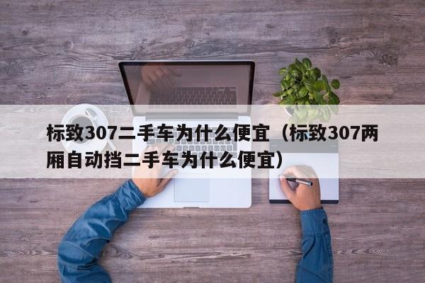 标致307二手车为什么便宜（标致307两厢自动挡二手车为什么便宜）