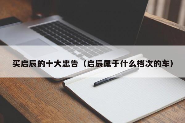 买启辰的十大忠告（启辰属于什么档次的车）