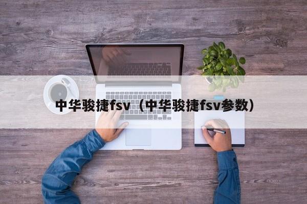 中华骏捷fsv（中华骏捷fsv参数）