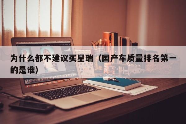 为什么都不建议买星瑞（国产车质量排名第一的是谁）