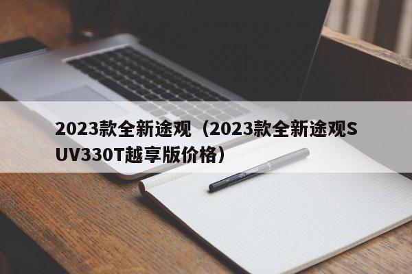 2023款全新途观（2023款全新途观SUV330T越享版价格）