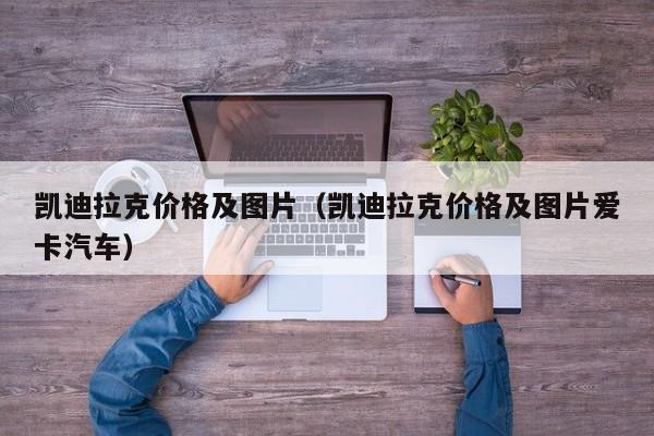 凯迪拉克价格及图片（凯迪拉克价格及图片爱卡汽车）