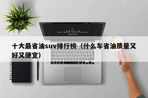 十大最省油suv排行榜（什么车省油质量又好又便宜）
