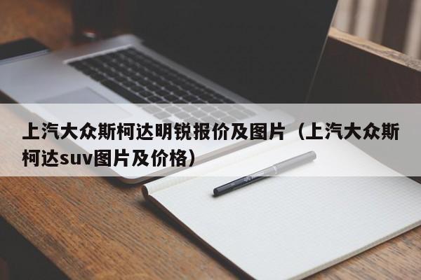 上汽大众斯柯达明锐报价及图片（上汽大众斯柯达suv图片及价格）
