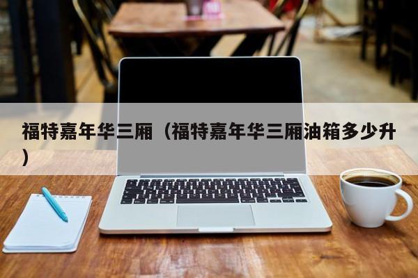 福特嘉年华三厢（福特嘉年华三厢油箱多少升）