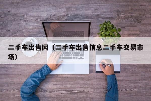二手车出售网（二手车出售信息二手车交易市场）
