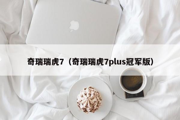 奇瑞瑞虎7（奇瑞瑞虎7plus冠军版）