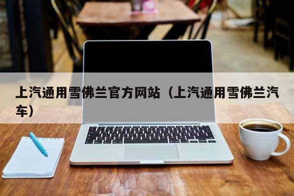 上汽通用雪佛兰官方网站（上汽通用雪佛兰汽车）