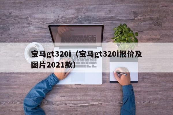 宝马gt320i（宝马gt320i报价及图片2021款）