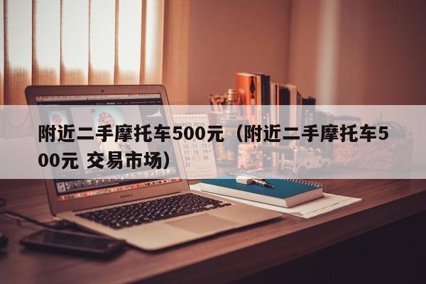附近二手摩托车500元（附近二手摩托车500元 交易市场）
