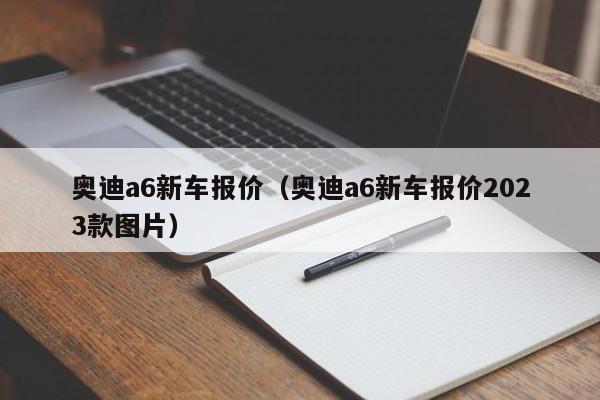 奥迪a6新车报价（奥迪a6新车报价2023款图片）