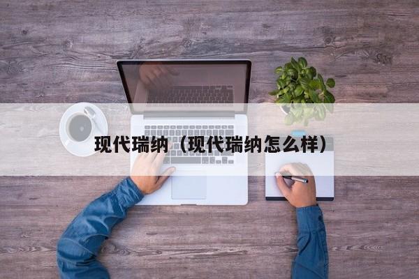 现代瑞纳（现代瑞纳怎么样）