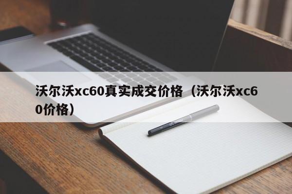 沃尔沃xc60真实成交价格（沃尔沃xc60价格）