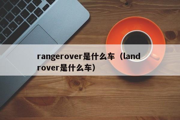 rangerover是什么车（land rover是什么车）
