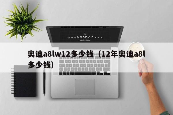 奥迪a8lw12多少钱（12年奥迪a8l多少钱）